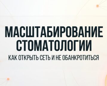 Масштабирование стоматологии: как открыть сеть и не обанкротиться